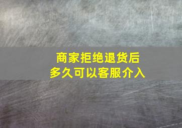 商家拒绝退货后多久可以客服介入