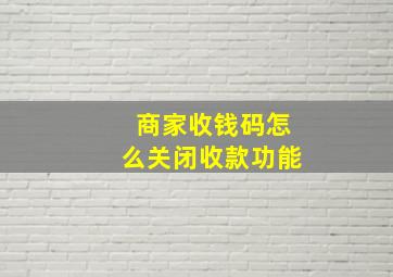 商家收钱码怎么关闭收款功能