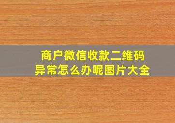 商户微信收款二维码异常怎么办呢图片大全