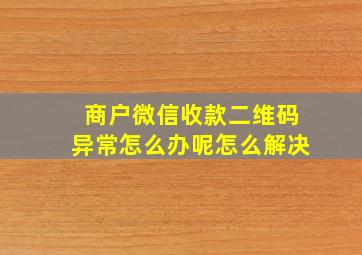 商户微信收款二维码异常怎么办呢怎么解决