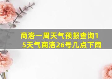 商洛一周天气预报查询15天气商洛26号几点下雨