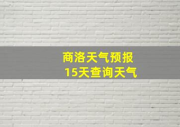 商洛天气预报15天查询天气