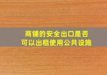 商铺的安全出口是否可以出租使用公共设施