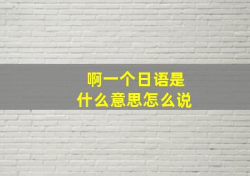 啊一个日语是什么意思怎么说