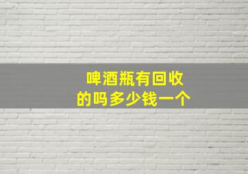 啤酒瓶有回收的吗多少钱一个