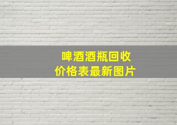 啤酒酒瓶回收价格表最新图片