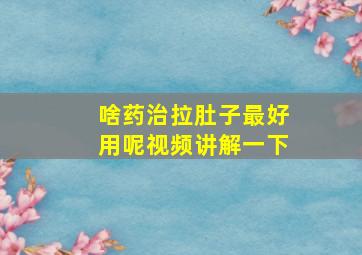 啥药治拉肚子最好用呢视频讲解一下