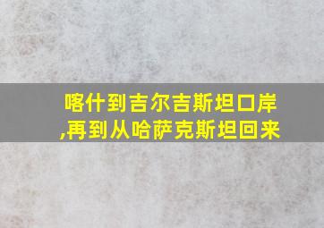 喀什到吉尔吉斯坦口岸,再到从哈萨克斯坦回来