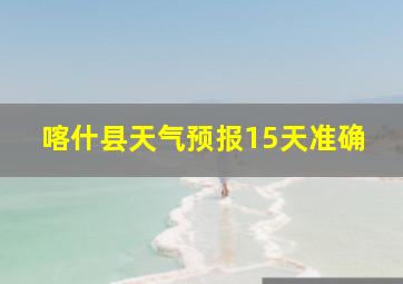 喀什县天气预报15天准确