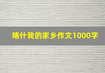 喀什我的家乡作文1000字