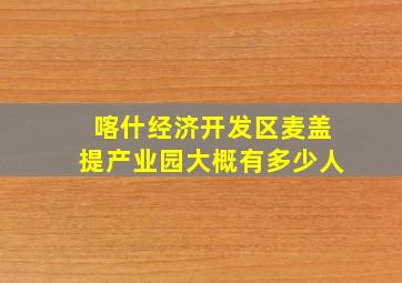 喀什经济开发区麦盖提产业园大概有多少人