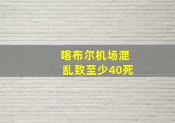 喀布尔机场混乱致至少40死