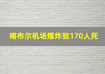 喀布尔机场爆炸致170人死