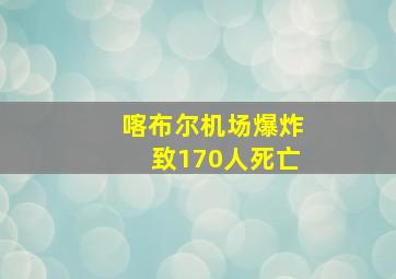 喀布尔机场爆炸致170人死亡