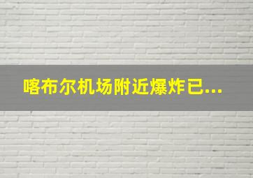 喀布尔机场附近爆炸已...