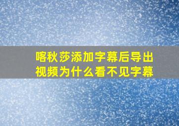 喀秋莎添加字幕后导出视频为什么看不见字幕