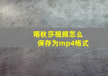 喀秋莎视频怎么保存为mp4格式