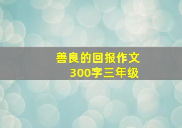 善良的回报作文300字三年级