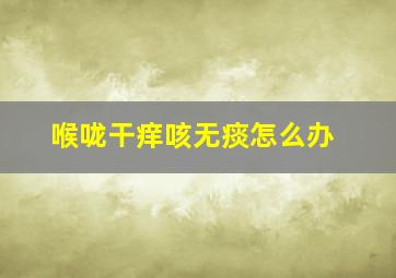 喉咙干痒咳无痰怎么办