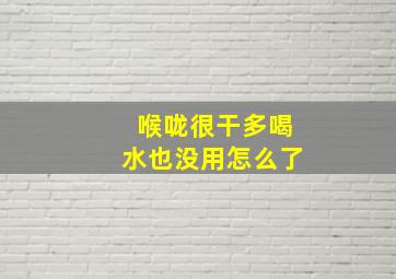 喉咙很干多喝水也没用怎么了