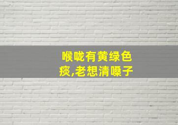 喉咙有黄绿色痰,老想清嗓子