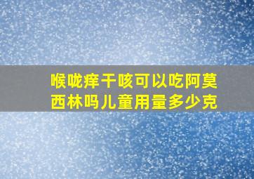 喉咙痒干咳可以吃阿莫西林吗儿童用量多少克