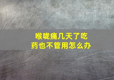 喉咙痛几天了吃药也不管用怎么办