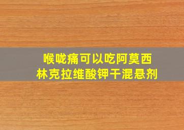 喉咙痛可以吃阿莫西林克拉维酸钾干混悬剂