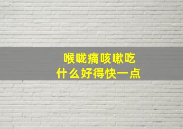 喉咙痛咳嗽吃什么好得快一点