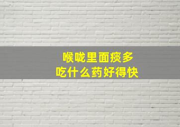 喉咙里面痰多吃什么药好得快