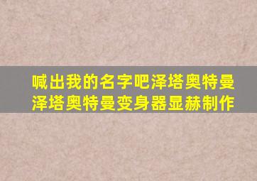 喊出我的名字吧泽塔奥特曼泽塔奥特曼变身器显赫制作