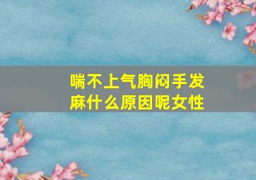 喘不上气胸闷手发麻什么原因呢女性