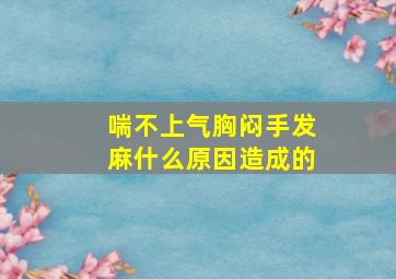 喘不上气胸闷手发麻什么原因造成的