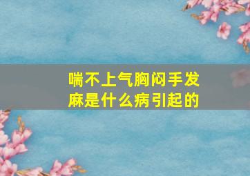 喘不上气胸闷手发麻是什么病引起的