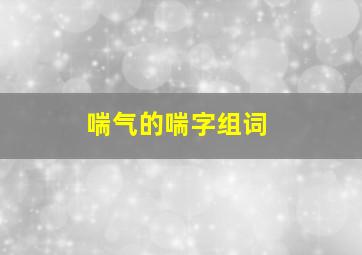 喘气的喘字组词