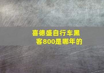 喜德盛自行车黑客800是哪年的