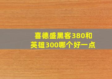 喜德盛黑客380和英雄300哪个好一点