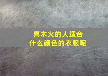 喜木火的人适合什么颜色的衣服呢