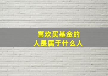 喜欢买基金的人是属于什么人