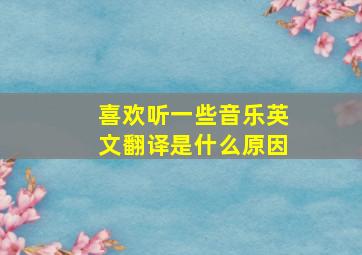 喜欢听一些音乐英文翻译是什么原因