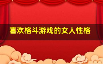 喜欢格斗游戏的女人性格