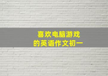 喜欢电脑游戏的英语作文初一