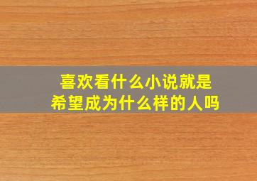 喜欢看什么小说就是希望成为什么样的人吗