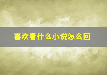 喜欢看什么小说怎么回