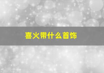 喜火带什么首饰