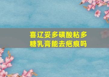 喜辽妥多磺酸粘多糖乳膏能去疤痕吗