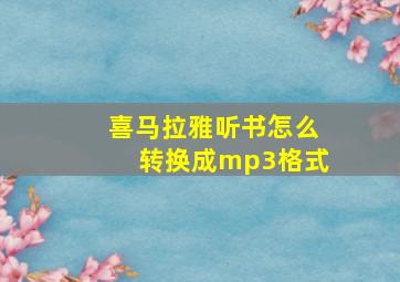 喜马拉雅听书怎么转换成mp3格式