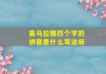 喜马拉雅四个字的拼音是什么写法呀