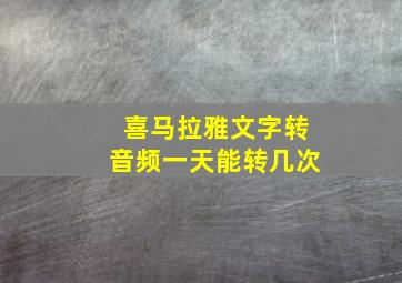 喜马拉雅文字转音频一天能转几次