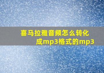 喜马拉雅音频怎么转化成mp3格式的mp3